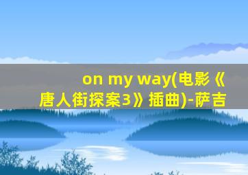 on my way(电影《唐人街探案3》插曲)-萨吉